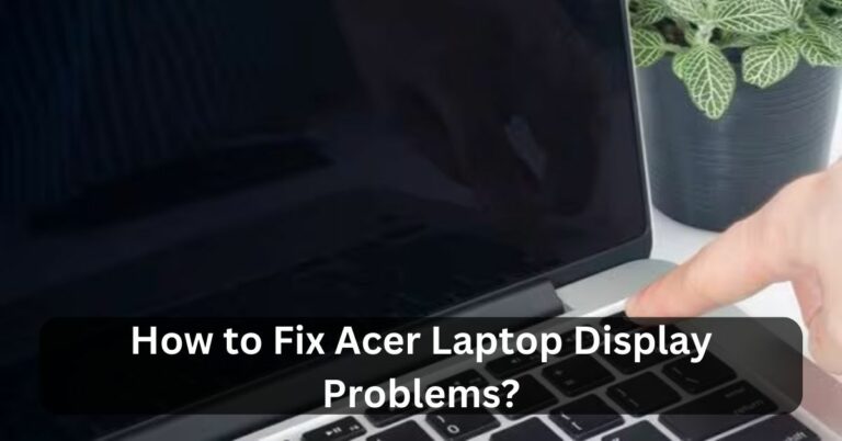 How to Fix Acer Laptop Display Problems? – Access The Full Story Now!