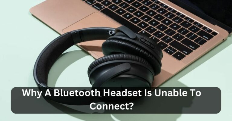 Why A Bluetooth Headset Is Unable To Connect? – Dig Into The Details Here!