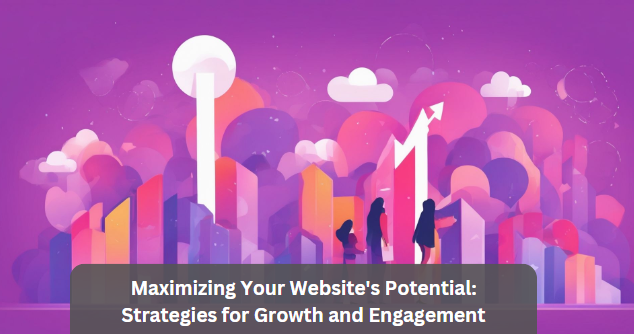 Maximizing Your Website’s Potential: Strategies for Growth and Engagement